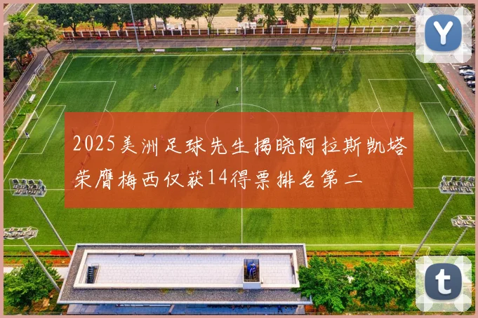 2025美洲足球先生揭晓阿拉斯凯塔荣膺梅西仅获14得票排名第二