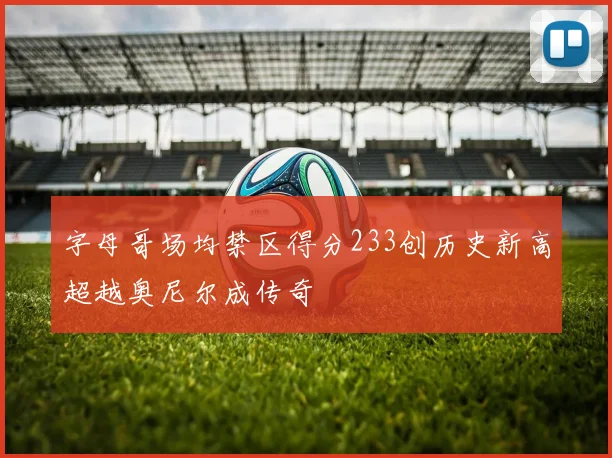 字母哥场均禁区得分233创历史新高超越奥尼尔成传奇