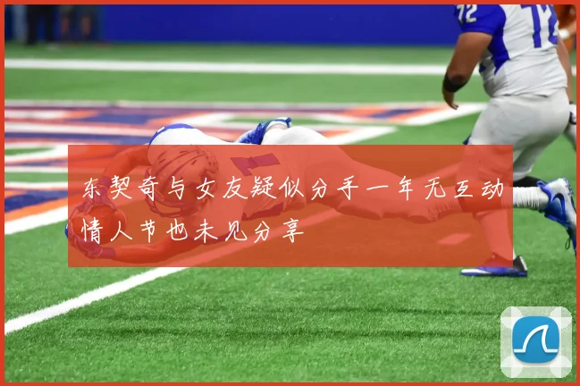 东契奇与女友疑似分手一年无互动情人节也未见分享