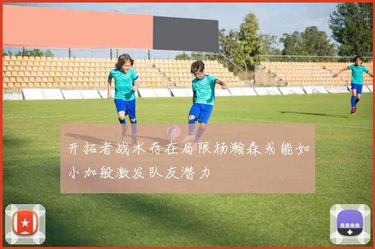开拓者战术存在局限杨瀚森或能如小加般激发队友潜力