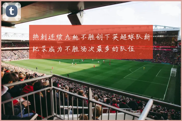 热刺连续九轮不胜创下英超球队新纪录成为不胜场次最多的队伍